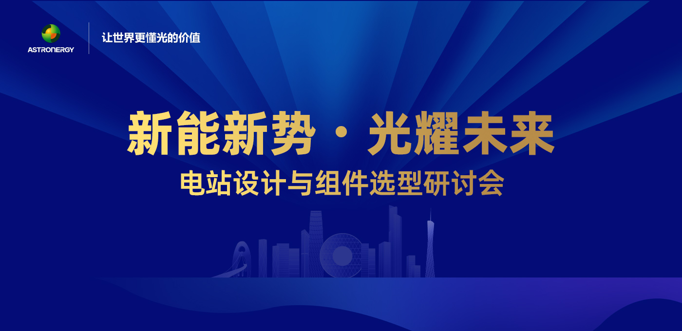 新能新勢(shì)·光耀未來 - 電站設(shè)計(jì)與組件選型研討會(huì)(廣州站)